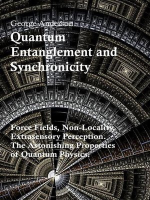 cover image of Quantum Entanglement and Synchronicity. Force Fields, Non-Locality, Extrasensory Perception. the Astonishing Properties of Quantum Physics.